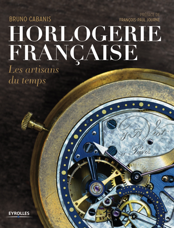 horlogerie francaise,les artisans du temps,horlogerie,horology,montres,watches,horloges,livre,book,éditions eyrolles,eyrolles,bruno cabanis,françois-paul journe,luxe,luxury,artisans,artisanat,savoir faire,héritage,legacy,traditions