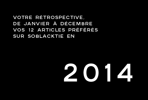 soblacktie,magazine,fashion,mode,luxe,luxury,rétrospective,sélection,sélection 2014,2014,best of,best of 2014,meilleurs,articles,blog,french,blogger,blogueur,france,français,tendances,trends,glamour,élégance,homme,élégant,dandy,dandies,post,selection,design,art,arts,creation